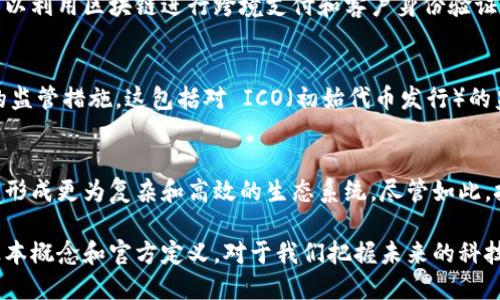 区块链的官方概念有哪些

区块链是一种去中心化、分布式的数字账本技术，最初由比特币引入。随着技术的发展和应用的拓展，越来越多的官方机构和组织对区块链进行了定义和解释。以下是一些与区块链相关的官方概念：

区块链的基本定义
区块链是一种用于记录和验证交易的数字记录系统，每个“区块”包含一系列交易数据，并通过密码学与前一个区块相连，形成链状结构。这一结构不可篡改，保障了数据的完整性和安全性。

去中心化的特性
传统的数据库由中央服务器管理，而区块链通过多个节点共同维护，数据分布在不同的位置。这一去中心化特性意味着，单个实体无法控制数据，提升了系统的透明度和可靠性。

智能合约
智能合约是区块链上的自动执行合约，能够在特定条件满足时自动执行预设的操作。这种技术减少了信任问题和人为干预，在金融、物流等领域有着广泛的应用潜力。

共识机制
共识机制是区块链网络中用于达成一致的协议。常见的共识机制有工作量证明（PoW）、权益证明（PoS）等，不同的机制在安全性、效率和去中心化程度等方面各有优劣。

区块链的应用
从金融行业到供应链管理，区块链技术被广泛应用于多个领域。例如，银行可以利用区块链进行跨境支付和客户身份验证，而制造业则可以通过区块链跟踪产品的生产和流通过程，提高透明度。

政策与监管
随着区块链及相关数字资产的发展，各国政府开始重视和积极探索区块链的监管措施。这包括对 ICO（初始代币发行）的监管框架，以及对加密货币交易所的合规要求等。

区块链的未来展望
区块链技术的潜力巨大，未来可能会与人工智能、物联网等其他新技术结合，形成更为复杂和高效的生态系统。尽管如此，技术的成熟和应用的普及仍面临技术标准、安全性和法规等多方面的挑战。

总之，区块链不仅是一种新兴技术，更是未来数字经济的重要基础，理解其基本概念和官方定义，对于我们把握未来的科技发展方向至关重要。