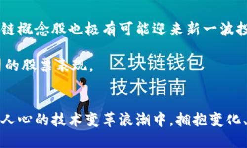 区块链概念股解析：投资新机遇与风险并存的未来之路

关键词：区块链, 概念股, 投资, 股票

引言：走进区块链的世界
近年来，区块链技术如火如荼，不仅在技术领域引起了巨大的关注，更成为投资者眼中的一片新蓝海。随着越来越多的企业开始应用这一技术，区块链相关股票成为了投资者关注的焦点。这些所谓的“区块链概念股”指的是那些在业务中涉及、应用或开发区块链技术的公司股票。在市场上，区块链概念股是否真的具备投资价值？它们又有哪些值得关注的特点和潜在风险呢？

区块链概念股的崛起：趋势与机遇
区块链技术的核心在于去中心化、安全性和透明性。它将传统的信任机制转变为一种无需第三方中介的信任基础。这一特点使得区块链能够在金融、供应链、医疗等广泛领域发挥作用。因此，围绕区块链构建的企业数量急剧增加，随之涌现出的概念股也层出不穷。

例如，一些传统企业开始涉足区块链领域，通过自我改造提升技术能力，借助这一新兴技术流程、降低成本。与此同时，新兴的区块链创业公司也不断涌现，为投资者提供了丰富的选择。投资者不再局限于单一领域，而是开始广泛关注具备区块链元素的各类股票。

典型区块链概念股分析
在众多区块链概念股中，有几家公司因其技术实力和市场潜力备受瞩目。以下是一些典型的区块链概念股，它们在市场上的表现引起了广泛关注：

ul
listrong大疆创新：/strong虽然大疆以其无人机而闻名，但它也在探索区块链技术在无人机数据管理中的应用。通过区块链，企业可以提升数据透明度，确保数据的真实性，这在行业内具有重要意义。/li
listrong中兴通讯：/strong作为一家通信设备的巨头，中兴通讯开始研究如何将区块链与5G技术结合，推动新型业务的开展。这种结合有望为其开拓新的市场机遇。/li
listrongIBM：/strong长期以来，IBM一直在致力于区块链技术的发展。其推出的IBM Blockchain平台已经拥有多个成功案例，涵盖了金融、供应链等多个领域，展现出强大的市场竞争力。/li
listrongRipple：/strong虽然Ripple的代币更为人知，但其背后的技术也使得其股票受到投资者的关注。通过区块链技术，Ripple致力于实现实时跨境支付，降低传统金融交易的成本和时间。/li
/ul

如何选择合适的区块链概念股
投资区块链概念股需要谨慎。以下是几个实用的选股建议，帮助投资者做出更明智的决策：

ul
listrong分析公司基本面：/strong选择具有强大技术实力的公司，关注其研发投入和产品布局。公司在区块链领域的专利和技术积累也是选股的重要依据。/li
listrong关注市场趋势：/strong区块链行业变化迅速，技术和市场的动态都可能影响公司的业绩。投资者需保持敏感，把握趋势。/li
listrong评估风险：/strong区块链相关股票的波动性较大，投资者要有充足的风险承受能力，确保不会因为短期波动而做出错误决策。/li
listrong长期视角：/strong区块链技术的应用仍在探索阶段，短期内可能不会见到明显成果。保持耐心，从长远的角度来评估投资的价值。/li
/ul

区块链投资的风险与挑战
尽管区块链概念股具备一定的投资潜力和市场前景，但不可忽视的还有潜在的风险。

首先，技术的不确定性也许会给投资者带来困扰。区块链技术尚在不断发展，实力参差不齐的公司将在激烈的竞争中遭遇淘汰。此外，监管政策也可能成为不稳定因素。各国对于区块链及其相关领域的政策和法规仍在逐步完善之中，这种不确定性可能对市场造成剧烈波动。

最后，由于区块链本身的复杂性，普通投资者可能难以全面理解相关公司的商业模式及财务状况，这样的盲目投资将极易造成损失。因此，在选择相关股票时，建议充分理解各家公司在区块链领域的定位以及其市场前景。

未来区块链概念股的展望
展望未来，区块链技术的快速发展将继续推动一系列新商业模式的涌现。企业将更广泛地采用区块链，以解决供应链透明性、金融交易安全等痛点。在这样的背景下，区块链概念股也极有可能迎来新一波投资热潮。

然而，投资者的认知和市场的接受度也将决定这一过程的快慢。随着越来越多的成功案例和应用场景的出现，市场对于区块链技术的信心将不断增加，进而推动相关公司的股票表现。

结语：理性投资，稳步前行
投资区块链概念股并非轻而易举。它需要投资者具备敏锐的嗅觉和较高的风险承受能力。同时，理解市场与技术动态，理性决策，是实现资产保值增值的关键。在这一激动人心的技术变革浪潮中，拥抱变化、积极学习，才能在未来的投资道路上稳步前行。