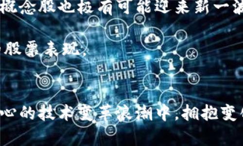 区块链概念股解析：投资新机遇与风险并存的未来之路

关键词：区块链, 概念股, 投资, 股票

引言：走进区块链的世界
近年来，区块链技术如火如荼，不仅在技术领域引起了巨大的关注，更成为投资者眼中的一片新蓝海。随着越来越多的企业开始应用这一技术，区块链相关股票成为了投资者关注的焦点。这些所谓的“区块链概念股”指的是那些在业务中涉及、应用或开发区块链技术的公司股票。在市场上，区块链概念股是否真的具备投资价值？它们又有哪些值得关注的特点和潜在风险呢？

区块链概念股的崛起：趋势与机遇
区块链技术的核心在于去中心化、安全性和透明性。它将传统的信任机制转变为一种无需第三方中介的信任基础。这一特点使得区块链能够在金融、供应链、医疗等广泛领域发挥作用。因此，围绕区块链构建的企业数量急剧增加，随之涌现出的概念股也层出不穷。

例如，一些传统企业开始涉足区块链领域，通过自我改造提升技术能力，借助这一新兴技术流程、降低成本。与此同时，新兴的区块链创业公司也不断涌现，为投资者提供了丰富的选择。投资者不再局限于单一领域，而是开始广泛关注具备区块链元素的各类股票。

典型区块链概念股分析
在众多区块链概念股中，有几家公司因其技术实力和市场潜力备受瞩目。以下是一些典型的区块链概念股，它们在市场上的表现引起了广泛关注：

ul
listrong大疆创新：/strong虽然大疆以其无人机而闻名，但它也在探索区块链技术在无人机数据管理中的应用。通过区块链，企业可以提升数据透明度，确保数据的真实性，这在行业内具有重要意义。/li
listrong中兴通讯：/strong作为一家通信设备的巨头，中兴通讯开始研究如何将区块链与5G技术结合，推动新型业务的开展。这种结合有望为其开拓新的市场机遇。/li
listrongIBM：/strong长期以来，IBM一直在致力于区块链技术的发展。其推出的IBM Blockchain平台已经拥有多个成功案例，涵盖了金融、供应链等多个领域，展现出强大的市场竞争力。/li
listrongRipple：/strong虽然Ripple的代币更为人知，但其背后的技术也使得其股票受到投资者的关注。通过区块链技术，Ripple致力于实现实时跨境支付，降低传统金融交易的成本和时间。/li
/ul

如何选择合适的区块链概念股
投资区块链概念股需要谨慎。以下是几个实用的选股建议，帮助投资者做出更明智的决策：

ul
listrong分析公司基本面：/strong选择具有强大技术实力的公司，关注其研发投入和产品布局。公司在区块链领域的专利和技术积累也是选股的重要依据。/li
listrong关注市场趋势：/strong区块链行业变化迅速，技术和市场的动态都可能影响公司的业绩。投资者需保持敏感，把握趋势。/li
listrong评估风险：/strong区块链相关股票的波动性较大，投资者要有充足的风险承受能力，确保不会因为短期波动而做出错误决策。/li
listrong长期视角：/strong区块链技术的应用仍在探索阶段，短期内可能不会见到明显成果。保持耐心，从长远的角度来评估投资的价值。/li
/ul

区块链投资的风险与挑战
尽管区块链概念股具备一定的投资潜力和市场前景，但不可忽视的还有潜在的风险。

首先，技术的不确定性也许会给投资者带来困扰。区块链技术尚在不断发展，实力参差不齐的公司将在激烈的竞争中遭遇淘汰。此外，监管政策也可能成为不稳定因素。各国对于区块链及其相关领域的政策和法规仍在逐步完善之中，这种不确定性可能对市场造成剧烈波动。

最后，由于区块链本身的复杂性，普通投资者可能难以全面理解相关公司的商业模式及财务状况，这样的盲目投资将极易造成损失。因此，在选择相关股票时，建议充分理解各家公司在区块链领域的定位以及其市场前景。

未来区块链概念股的展望
展望未来，区块链技术的快速发展将继续推动一系列新商业模式的涌现。企业将更广泛地采用区块链，以解决供应链透明性、金融交易安全等痛点。在这样的背景下，区块链概念股也极有可能迎来新一波投资热潮。

然而，投资者的认知和市场的接受度也将决定这一过程的快慢。随着越来越多的成功案例和应用场景的出现，市场对于区块链技术的信心将不断增加，进而推动相关公司的股票表现。

结语：理性投资，稳步前行
投资区块链概念股并非轻而易举。它需要投资者具备敏锐的嗅觉和较高的风险承受能力。同时，理解市场与技术动态，理性决策，是实现资产保值增值的关键。在这一激动人心的技术变革浪潮中，拥抱变化、积极学习，才能在未来的投资道路上稳步前行。