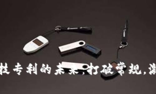 探索区块链科技专利的未来：打破常规，激发你的想象力
