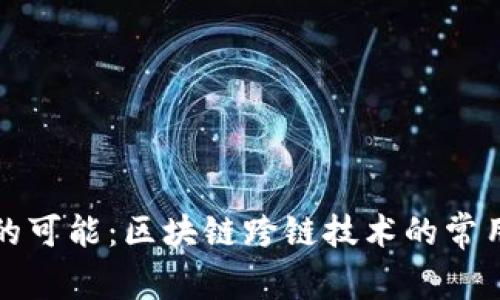 跨越边界的可能：区块链跨链技术的常用方法解析