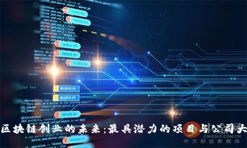探索区块链创业的未来：最具潜力的项目与公司大揭秘