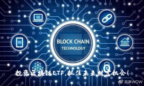 投资区块链ETF，抓住未来财富机会！