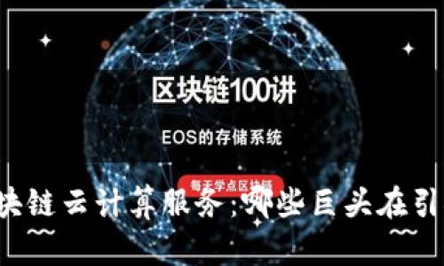 解密区块链云计算服务：哪些巨头在引领未来？