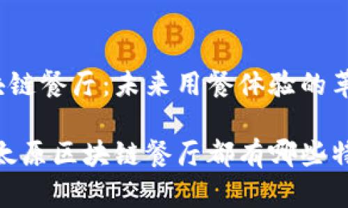 太原的区块链餐厅：未来用餐体验的革新之旅

感受未来：太原区块链餐厅都有哪些特别的名字？