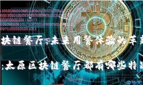 太原的区块链餐厅：未来用餐体验的革新之旅

感受未来：太原区块链餐厅都有哪些特别的名字？