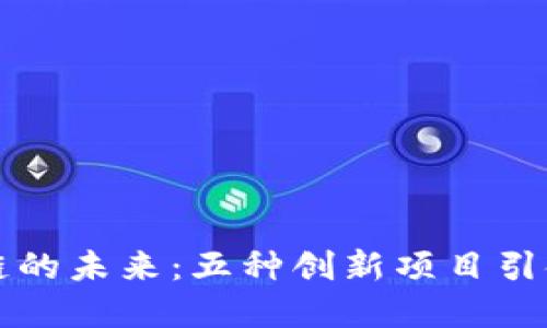 探索区块链的未来：五种创新项目引领行业变革