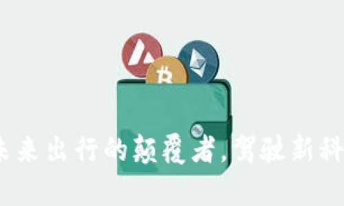 区块链汽车：未来出行的颠覆者，驾驶新科技的奇迹之旅