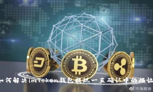 如何解决imToken钱包提现一直确认中的烦恼？
