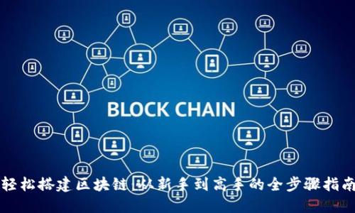 轻松搭建区块链：从新手到高手的全步骤指南