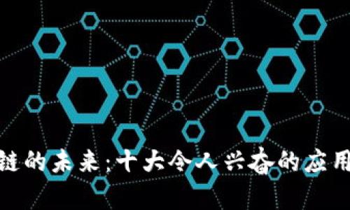 探索区块链的未来：十大令人兴奋的应用场景揭秘