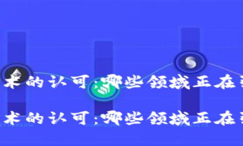 区块链技术的认可：哪些领域正在引领变革？

区块链技术的认可：哪些领域正在引领变革？