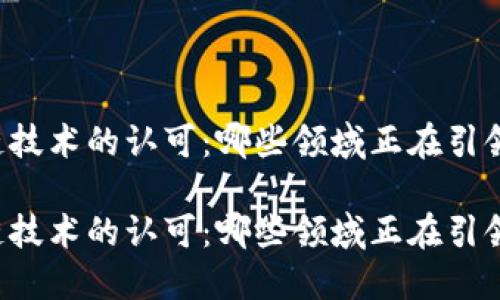 区块链技术的认可：哪些领域正在引领变革？

区块链技术的认可：哪些领域正在引领变革？