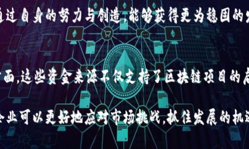 biao ti区块链企业资金来源：揭示这些不为人知的秘密/biao ti

区块链, 企业资金, 资金来源, 投资方式/guanjianci

引言：区块链的崛起与融资机会
近年来，区块链技术如雨后春笋般涌现，深刻影响着各行各业。随着这一技术的逐渐成熟，越来越多的企业开始利用区块链进行创新。然而，作为初创企业或发展中的区块链项目，资金的来源始终是一个亘古不变的话题。本文将揭示区块链企业的资金来源，帮助读者理解这一充满变数的融资环境。

1. 风险投资：推动区块链发展的动力源
风险投资（VC）一直是科技企业融资的主要渠道，区块链企业也不例外。许多风险投资机构将目光投向了这一新兴领域，尤其是那些拥有创新理念和技术实力的项目。投资者对区块链企业的兴趣，源于他们看好其颠覆传统产业的潜力。

在风险投资中，通常是通过对企业进行尽职调查来评估投资风险。成功的区块链企业往往能在这一过程中脱颖而出，获得丰厚的投资回报。然而，风险投资不仅仅是资金的注入，也带来了管理上的支持与指导，对初创企业具有重要的意义。

2. 众筹：为梦想加速的集体力量
众筹是一种新兴的资金筹集方式，尤其在区块链领域得到了广泛应用。通过ICO（首次代币发行）或IEO（首次交易所发行），企业能够在短时间内汇集大量资金。这一过程，不仅仅是融资，更是企业与用户之间的一种情感互动，案例众多知名项目成功的众筹让更多人看到了这一方式的潜力。

众筹的优势在于，企业可以直接接触到潜在用户，这不仅提升了品牌知名度，同时为企业在未来的发展中奠定了良好的用户基础。然而，众筹也有其风险，尤其是在监管政策尚不完善的背景下，项目的透明度和合规性是投资者关注的重中之重。

3. 个人投资者：草根力量不可忽视
在区块链行业中，个人投资者的角色日益重要。许多区块链企业通过发行代币或其他金融工具，吸引了大量散户投资者。随着区块链技术迅速发展，普通投资者也逐渐具备了参与权，为企业开启了资金来源的新通道。

不同于传统金融市场，区块链的去中心化特征，使得资金聚集变得更加方便灵活。个体投资者的直接参与，既可以推动项目的发展，更可以为行业生态的多样性带来活力。然而，投资者要注意风险，因为区块链市场波动较大，需谨慎评估项目的可行性。

4. 政府资金与补助：政策支持助力企业发展
随着各国对区块链技术的关注增加，越来越多的政府部门开始提供资金支持和政策优惠。地方政府、国家级创新计划等，都是区块链企业寻求资金支持的重要来源。

政府资金不仅能帮助企业缓解融资压力，更能够为企业提供发展方向上的指导和优势资源。在许多国家，相关部门积极鼓励区块链技术的应用，这为企业带来了良好的发展环境。然而，企业在申请政府资金时，往往需要提交详尽的项目计划书和可行性研究，这一过程也可能耗费相当的时间和精力。

5. 合作伙伴投资：资源共享，互利共赢
在区块链生态系统中，合作伙伴之间的关系越来越紧密。一些区块链企业选择与大企业、金融机构等进行战略合作，共同出资开发项目。这种方式不仅能够分担风险，同时利用各自的优势，实现资源共享。通过合作，企业可以获得技术支持、市场渠道等多方面的资源，为今后的发展奠定坚实的基础。

例如，一家区块链企业可能会与一家传统金融机构合作，借助后者的客户资源与市场认知，加速自身的市场布局。这样的合作，通常是双赢的局面，有助于推动传统行业与新兴技术的融合。

6. 自然增长与收益再投资：内生动力的重要性
在实现资金来源的多样化之后，许多成功的区块链企业也开始关注自身的自然增长因素。通过提供优秀的产品与服务，企业能逐渐积累客户、获取收益，进而通过再投资来支持后续的发展。这一周期的良性循环，是许多区块链项目持续推进的重要动力。

优秀的商业模式、持续的创新能力以及灵活的市场应对策略，都是企业实现自我融资的关键因素。在良好的行业环境下，企业通过自身的努力与创造，能够获得更为稳固的发展基础。

结论：多种资金来源共构未来
综上所述，区块链企业的资金来源丰富多样，涉及风险投资、众筹、个人投资者、政府支持、合作伙伴投资以及自我增长等多个方面。这些资金来源不仅支持了区块链项目的启动与发展，更推动着整个行业的转型与升级。

未来，随着区块链技术的进一步成熟与广泛应用，企业融资的方式也将不断演变与创新。通过深度挖掘各种资金来源，区块链企业可以更好地应对市场挑战，抓住发展的机遇，以实现更高水平的突破和创新。希望本文对您了解区块链企业的资金来源有所帮助。