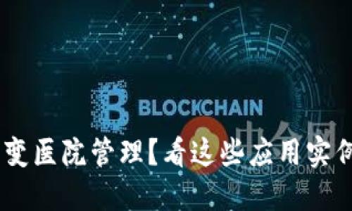 区块链技术如何改变医院管理？看这些应用实例，激发你的想象力！