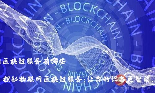 物联网区块链服务有哪些

### 探秘物联网区块链服务：让你的设备更智能，更安全