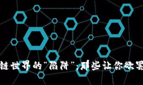 : 揭秘区块链世界的“陷阱”：那些让你欲罢不能的骗局