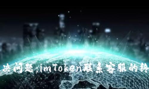轻松解决问题：imToken联系客服的终极指南