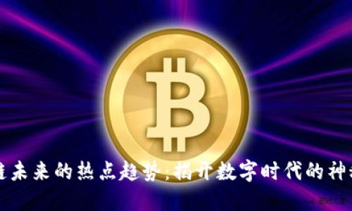 区块链未来的热点趋势：揭开数字时代的神秘面纱