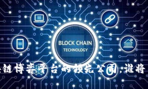 探索未来：区块链博弈平台的领先公司，谁将引领行业风潮？