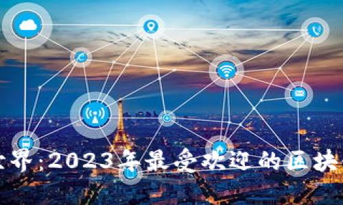 探索区块链世界：2023年最受欢迎的区块链浏览器推荐