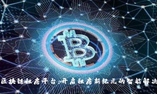 中国区块链租房平台：开启租房新纪元的智能解决方案