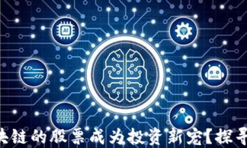 
为什么NFT驱动区块链的股票成为投资新宠？探寻背后的潜力与机遇