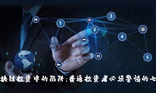 揭秘区块链投资中的陷阱：普通投资者必须警惕的七大弊端