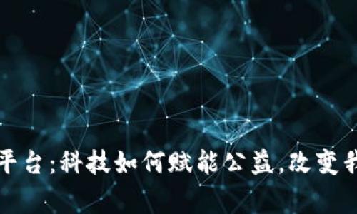 深圳区块链捐赠平台：科技如何赋能公益，改变我们对慈善的认知