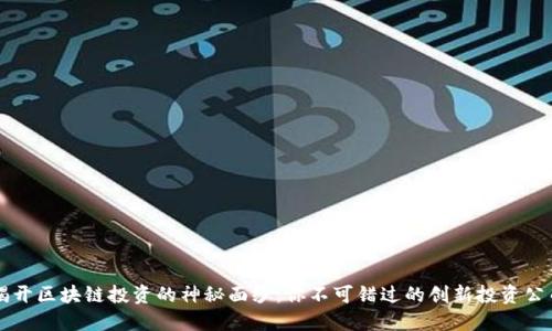 揭开区块链投资的神秘面纱：你不可错过的创新投资公司
