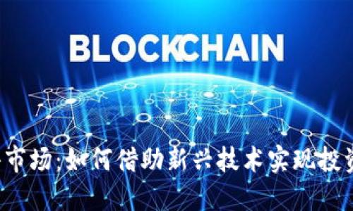 区块链小市场：如何借助新兴技术实现投资新机会？