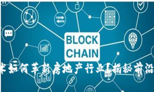 区块链技术如何革新房地产行业？揭秘前沿地产公司！