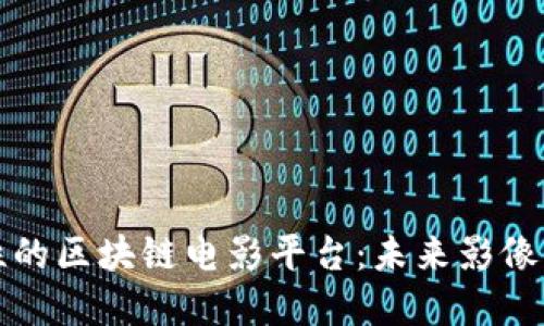 探索革命性的区块链电影平台：未来影像的全新可能