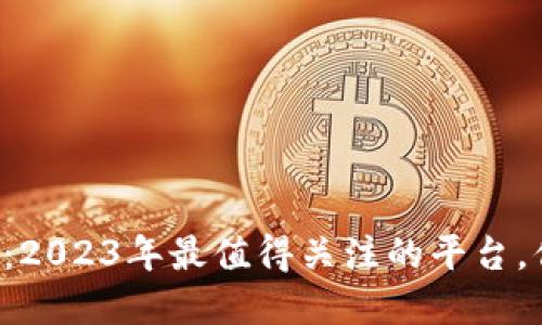 解码区块链：2023年最值得关注的平台，你不能错过！