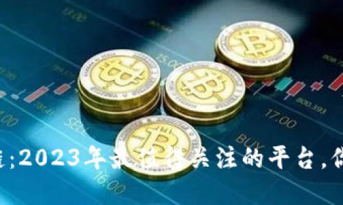 解码区块链：2023年最值得关注的平台，你不能错过！
