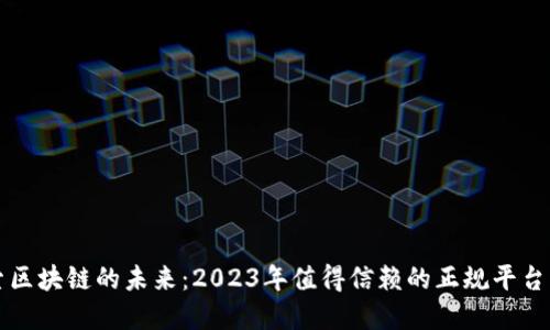 探索区块链的未来：2023年值得信赖的正规平台一览