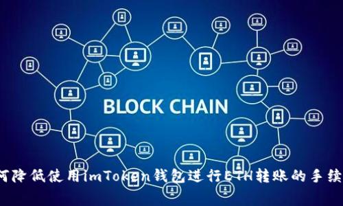 如何降低使用imToken钱包进行ETH转账的手续费？