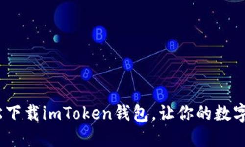 一步到位：轻松下载imToken钱包，让你的数字资产安全无忧