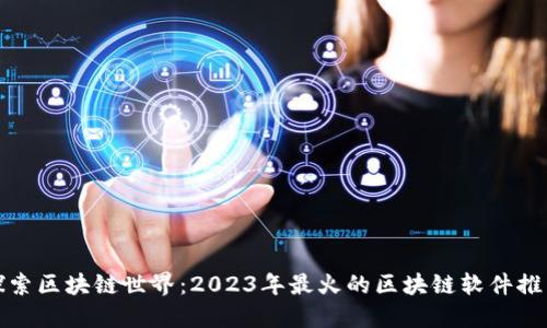 探索区块链世界：2023年最火的区块链软件推荐
