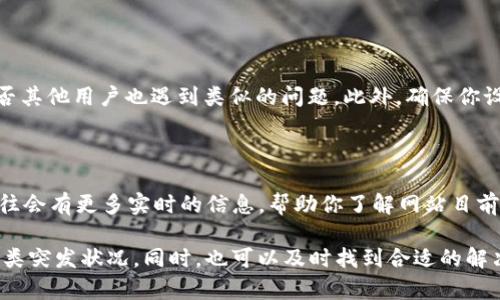 注意：由于我是一个AI模型，无法实时获取网站状态。所以，我将根据一般情况来讨论可能的原因和解决办法。

imToken官网无法打开的原因

当你尝试访问imToken官网时，却发现页面无法打开，这种情况可能让人感到困惑甚至焦虑。第一个需要确认的就是你的网络连接是否正常，假设网络稳定，可能该网站在特定时间段内出现了问题。路由器的重启、浏览器缓存的清理，都是你可以尝试的解决办法。

此外，imToken官网的服务器维护或更新也是导致无法访问的常见原因。很多时候，为了提供更好的服务，网站需要进行定期的技术维护，这在技术行业是再正常不过的事情。如果是由于此原因造成的访问困难，你只需稍等片刻再尝试即可。

国内外访问差异

在中国大陆地区，由于网络环境的特殊性，可能存在访问国外网站的限制。这种情况下，imToken官网可能会因为地址被纳入“黑名单”等原因而无法访问。如果你处于这样的环境，可以尝试一些工具，比如VPN等，帮助你正常访问网站。

缓存和Cookies的问题

浏览器中存储的缓存和Cookies有时候会干扰页面的正常加载。删除浏览器缓存，或者在隐身模式下尝试打开imToken官网，都是解决此类问题的有效办法。

是否存在其他相关问题

另外，确保你访问的链接是准确的，错误的URL会自然导致无法打开。可以通过社交媒体或相关论坛，查看是否其他用户也遇到类似的问题。此外，确保你设备中的操作系统和浏览器是最新版本，旧版本可能会造成兼容性问题，从而导致网页无法正常显示。

perhaps the solution

若以上方法都未能解决问题，建议访问imToken的官方社交媒体平台，或者相关的讨论社区。这些平台上，往往会有更多实时的信息，帮助你了解网站目前的状态和是否存在正在进行的维护或更新。

最重要的是，保持耐心和警觉。网络问题是科技发展中难以避免的，了解相关知识，可以让你更从容地面对这类突发状况。同时，也可以及时找到合适的解决方案，避免不必要的焦虑和困扰。