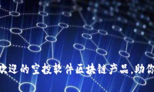 揭秘！2023年最受欢迎的空投软件区块链产品，助你轻松抓住财富机遇