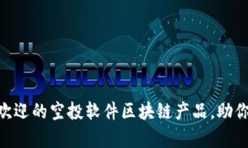 揭秘！2023年最受欢迎的空投软件区块链产品，助你轻松抓住财富机遇