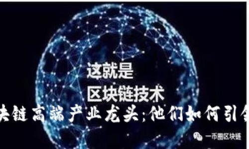 揭秘2023年区块链高端产业龙头：他们如何引领未来科技革命?
