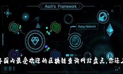 2023年国内最受欢迎的区块链查询网站盘点，你还在懵吗？