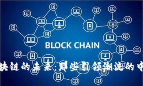 探索区块链的未来：那些引领潮流的中央企业