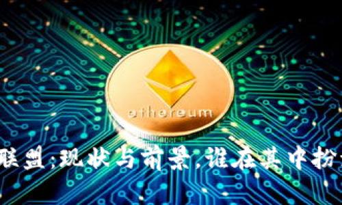 揭秘区块链联盟：现状与前景，谁在其中扮演重要角色？