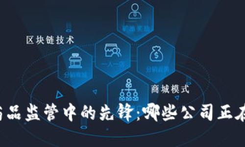 区块链在药品监管中的先锋：哪些公司正在引领变革？