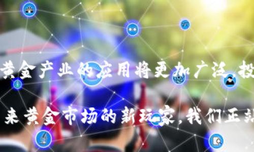 区块链在黄金产业的奇妙转变：揭示未来的金矿

区块链, 黄金产业, 数字资产, 投资机会/guanjianci

区块链技术正在重新塑造各行各业，其对黄金产业的影响尤为显著。无论你是投资黄金的新手还是经验丰富的投资者，这一技术的介入都将带来新机遇和挑战。在接下来的内容中，我们将深入探讨区块链如何改变黄金的生产、交易与投资。

区块链技术的基本概念

区块链是一种去中心化的数字账本技术，通过加密保证数据的安全与透明。其运行机制是将信息以块的形式存储，并通过网络节点相互验证，大幅度减少了人为干预的可能。这使得区块链在金融领域，尤其是黄金产业，展现出无限潜能。

传统黄金产业面临的挑战

尽管黄金作为一种安全的投资选择，传统的黄金产业却经常遇到许多问题。例如，黄金的供应链复杂，交易过程中的透明度不足，导致诚信危机频发。再者，黄金的来源问题常常被人深究，如何确保所购买的黄金没有来自于冲突地区或非法开采环境，成为一个亟待解决的难题。

区块链如何解决黄金产业问题

区块链技术能够解决传统黄金产业的诸多挑战。通过使用区块链，黄金的来源、质量和交易过程都能被完整记录在区块链上，不可更改的特性保证了数据的真实可靠，从而提升了消费者和投资者的信任度。

例如，通过物联网（IoT）技术，将黄金从开采、加工到销售的每一个环节都纳入到区块链中，这样投资者能够简单明了地查看每一块黄金的“历史”。如此一来，消费者再也不需要担心购买到来源不明的黄金了。

区块链与黄金的结合形式

目前，区块链在黄金产业的应用有几种主要形式。首先是数字黄金币（Digital Gold Currency），也就是把实物黄金通过区块链技术转换为数字资产，用户可以轻松地进行交易。其次是通过黄金支持的稳定币（Gold-Backed Stablecoin），这类稳定币是由实际黄金资产作为支持，并具有相对稳定的市场价值。

此外，还有一些平台允许用户直接在区块链上购买和交易黄金，这种方式省略了中介环节，大大降低了交易成本。同时，许多初创企业和金融机构也在开发分布式应用（DApps），提升黄金交易和投资的效率。

区块链在黄金投资中的优势

投资黄金的方式主要有实物黄金、黄金ETF（交易所交易基金）和黄金矿业股票等，不同的投资方式具有不同的风险与收益。而区块链技术的融入，为投资者带来了前所未有的优势。例如，流动性大幅提升。通过区块链，投资者能够随时随地进行黄金交易，而不再受到交易时间和地点的限制。

安全性也是区块链技术的一大亮点。与传统投资方式相比，区块链减少了信息被篡改的风险，确保投资者资金的安全。此外，用户可以对自己的资产进行全面的掌控，因为所有的交易记录都透明公开，任何人都可以在链上查找。

市场前景与发展趋势

目前，全球黄金市场正逐步向数字化迈进，未来将会出现更多基于区块链技术的创新产品与服务。例如，延伸到黄金融资、抵押贷款等金融产品，利用区块链技术可以更好地实现资产的流动性和透明性。

同时，随着区块链技术的不断演进，更多的国家和地区可能会出台相关法规，从而推动这一技术在黄金产业的合法化与规范化。无论是国家的政策支持，还是市场对透明度的需求，都将为区块链与黄金产业的结合提供强大的后盾。

结论：区块链黄金产业的无限可能性

综上所述，区块链正以其独特的优势改变黄金产业，使其变得更加高效、安全和透明。未来，随着技术的不断成熟和接受度的提升，区块链在黄金产业的应用将更加广泛。投资者应密切关注这一趋势，抓住时代带来的机遇，在这一全新的数字资产领域中探索更多的可能性。

区块链与黄金的结合不仅仅是技术的革新，更是对传统产业的重新定义。在这条探索之路上，激情与挑战并存，每一个参与者都可以成为未来黄金市场的新玩家。我们正站在一个新的起点，未来的黄金产业将如何发展，值得我们每一个人去关注和思考。