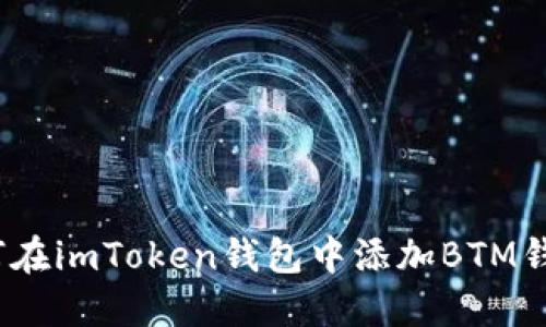 轻松上手：如何在imToken钱包中添加BTM钱包的终极指南