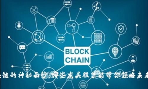 揭开物流区块链的神秘面纱：哪些龙头股票能带你领略未来投资的机遇？